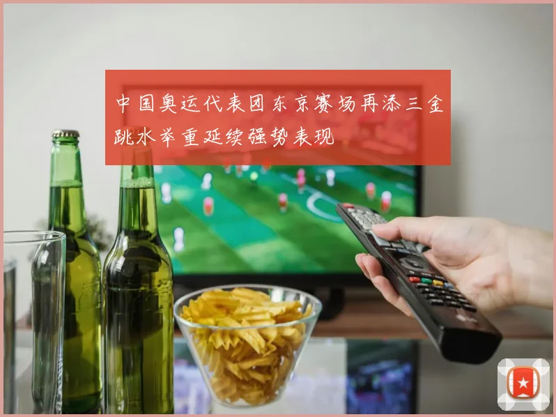 中国奥运代表团东京赛场再添三金跳水举重延续强势表现