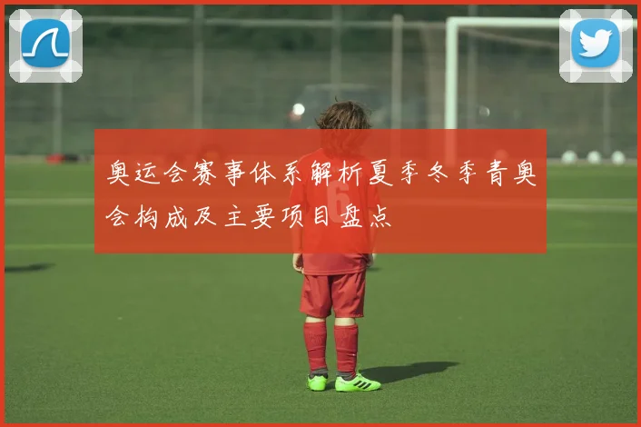 奥运会赛事体系解析夏季冬季青奥会构成及主要项目盘点