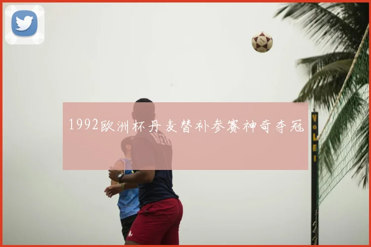 1992欧洲杯丹麦替补参赛神奇夺冠